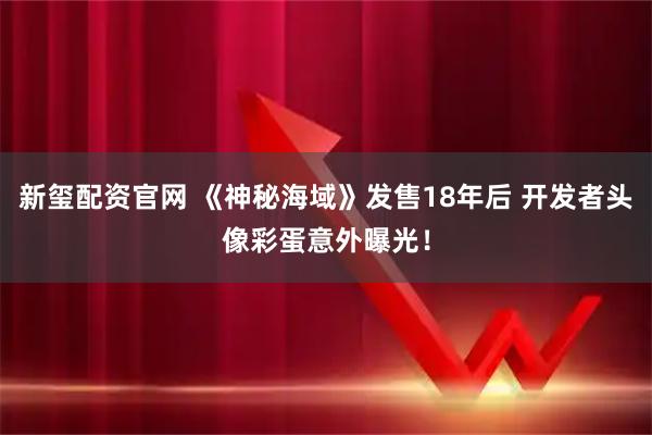 新玺配资官网 《神秘海域》发售18年后 开发者头像彩蛋意外曝光！