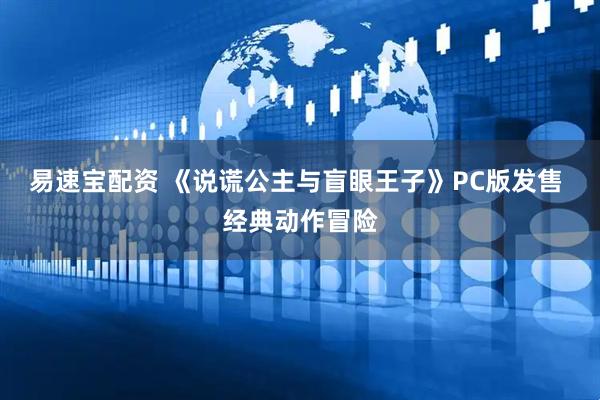 易速宝配资 《说谎公主与盲眼王子》PC版发售 经典动作冒险