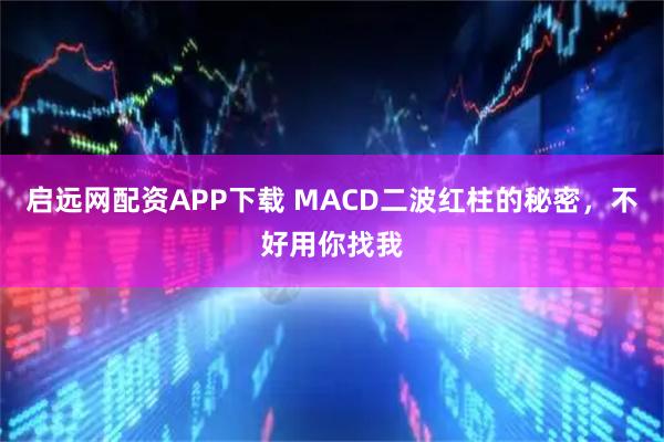 启远网配资APP下载 MACD二波红柱的秘密，不好用你找我