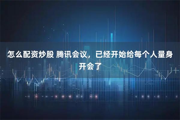 怎么配资炒股 腾讯会议，已经开始给每个人量身开会了