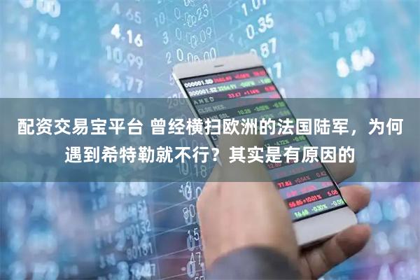 配资交易宝平台 曾经横扫欧洲的法国陆军，为何遇到希特勒就不行？其实是有原因的