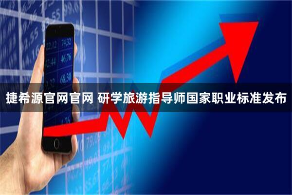 捷希源官网官网 研学旅游指导师国家职业标准发布