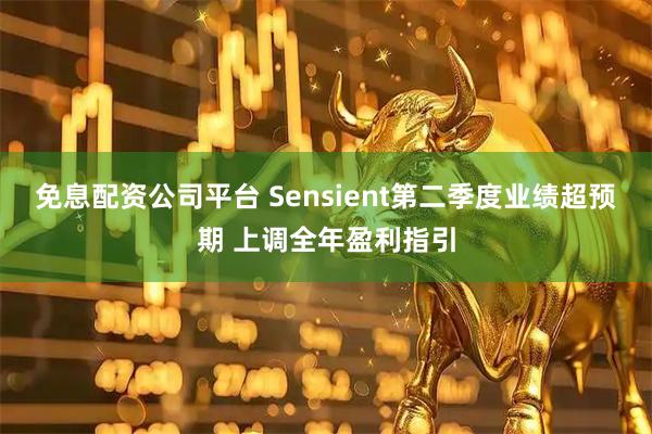 免息配资公司平台 Sensient第二季度业绩超预期 上调全年盈利指引