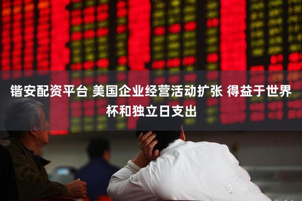 锴安配资平台 美国企业经营活动扩张 得益于世界杯和独立日支出